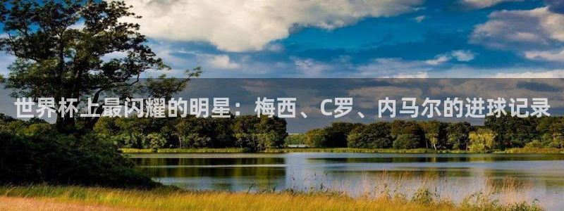 世界杯预选赛欧洲：世界杯上最闪耀的明星：梅西、C罗、内马尔的进球记录