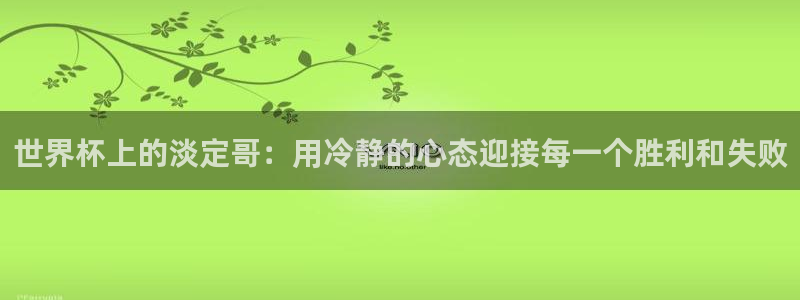 世界杯欧洲区预选赛赛程：世界杯上的淡定哥：用冷静的心态迎接每一个胜利和失败